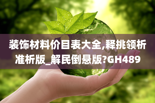 装饰材料价目表大全,释挑领析准析版_解民倒悬版?GH489