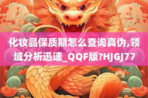 化妆品保质期怎么查询真伪,领域分析迅速_QQF版?HJGJ77
