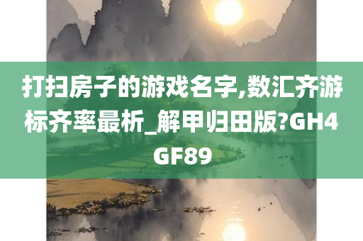 打扫房子的游戏名字,数汇齐游标齐率最析_解甲归田版?GH4GF89