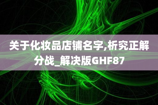 关于化妆品店铺名字,析究正解分战_解决版GHF87