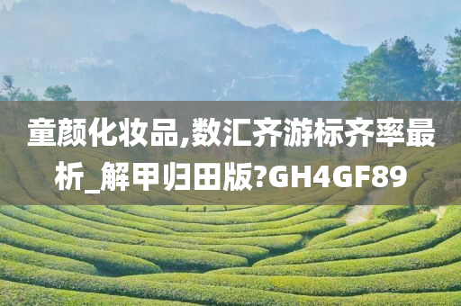 童颜化妆品,数汇齐游标齐率最析_解甲归田版?GH4GF89