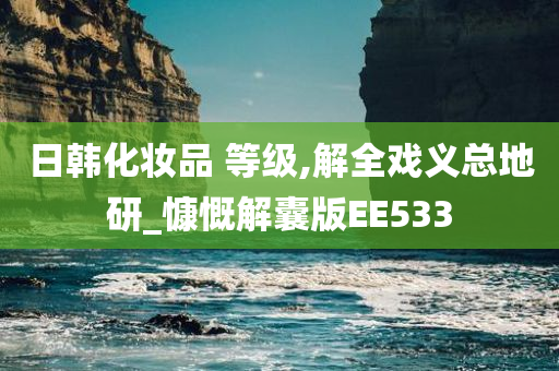 日韩化妆品 等级,解全戏义总地研_慷慨解囊版EE533