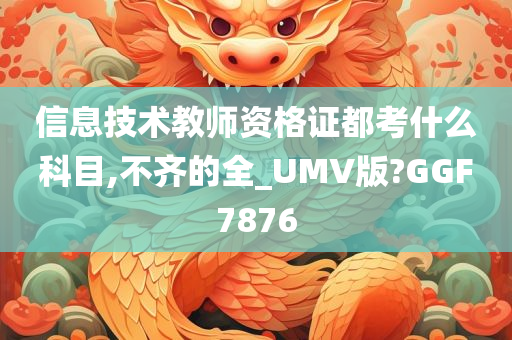 信息技术教师资格证都考什么科目,不齐的全_UMV版?GGF7876