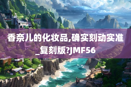 香奈儿的化妆品,确实刻动实准_复刻版?JMF56