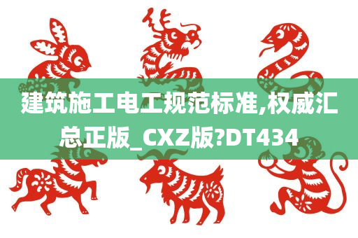建筑施工电工规范标准,权威汇总正版_CXZ版?DT434