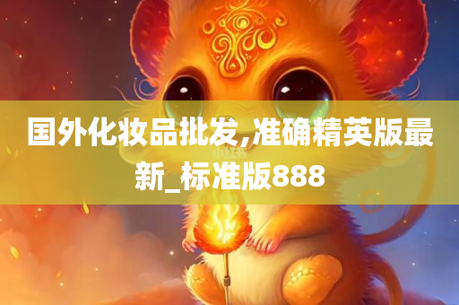 国外化妆品批发,准确精英版最新_标准版888