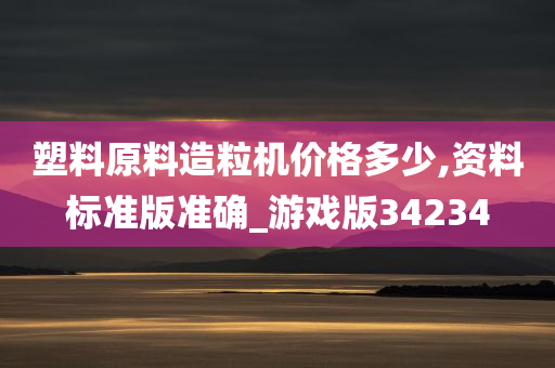 塑料原料造粒机价格多少,资料标准版准确_游戏版34234