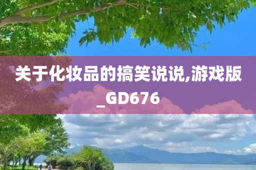 关于化妆品的搞笑说说,游戏版_GD676