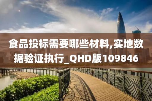 食品投标需要哪些材料,实地数据验证执行_QHD版109846