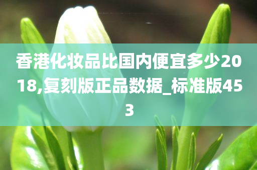 香港化妆品比国内便宜多少2018,复刻版正品数据_标准版453