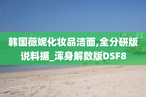韩国薇妮化妆品洁面,全分研版说料据_浑身解数版DSF8