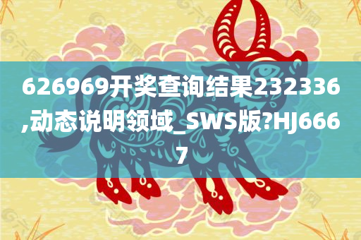 626969开奖查询结果232336,动态说明领域_SWS版?HJ6667今晚必出三肖2025_2025新澳门精准免费提供·精确判断