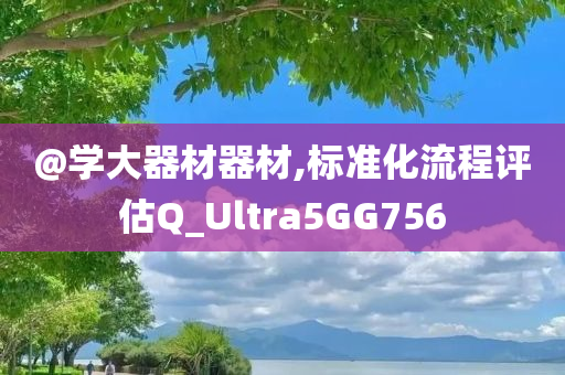 @学大器材器材,标准化流程评估Q_Ultra5GG756