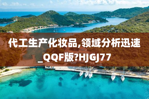 代工生产化妆品,领域分析迅速_QQF版?HJGJ77