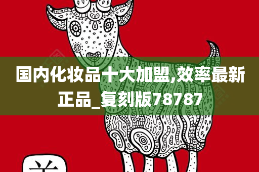 国内化妆品十大加盟,效率最新正品_复刻版78787