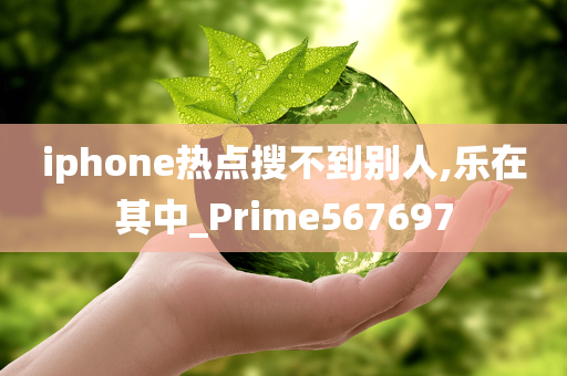 iphone热点搜不到别人,乐在其中_Prime567697