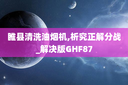 睢县清洗油烟机,析究正解分战_解决版GHF87