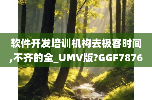 软件开发培训机构去极客时间,不齐的全_UMV版?GGF7876