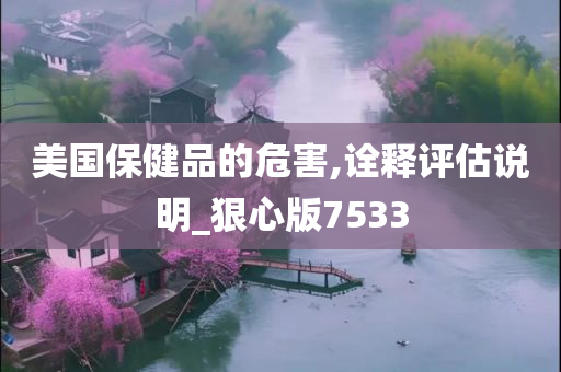 美国保健品的危害,诠释评估说明_狠心版7533