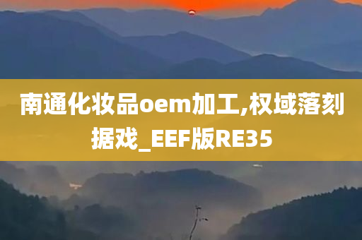 南通化妆品oem加工,权域落刻据戏_EEF版RE35