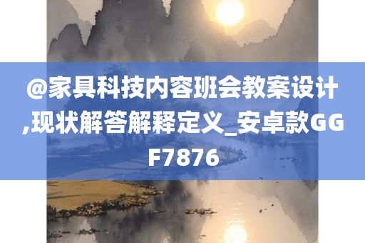 @家具科技内容班会教案设计,现状解答解释定义_安卓款GGF7876