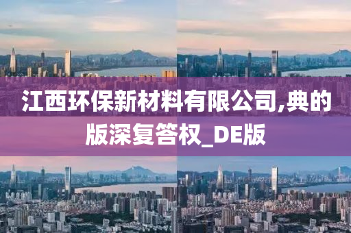 江西环保新材料有限公司,典的版深复答权_DE版