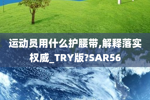 运动员用什么护腰带,解释落实权威_TRY版?SAR56