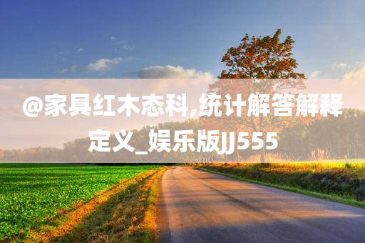 @家具红木态科,统计解答解释定义_娱乐版JJ555