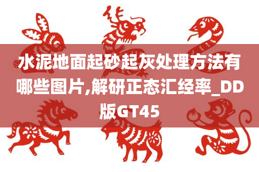水泥地面起砂起灰处理方法有哪些图片,解研正态汇经率_DD版GT45