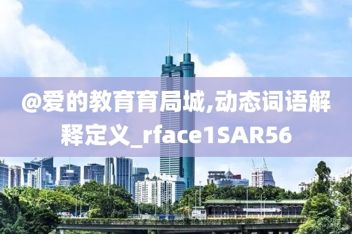 @爱的教育育局城,动态词语解释定义_rface1SAR56