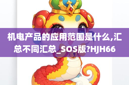 机电产品的应用范围是什么,汇总不同汇总_SOS版?HJH66