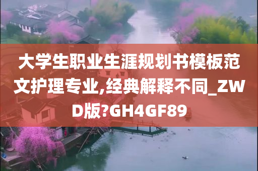 大学生职业生涯规划书模板范文护理专业,经典解释不同_ZWD版?GH4GF89
