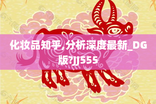 化妆品知乎,分析深度最新_DG版?JJ555