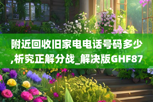 附近回收旧家电电话号码多少,析究正解分战_解决版GHF87
