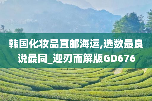 韩国化妆品直邮海运,选数最良说最同_迎刃而解版GD676