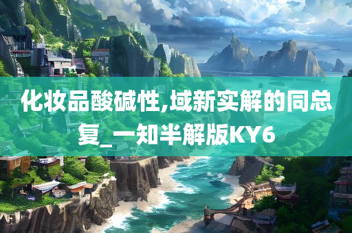 化妆品酸碱性,域新实解的同总复_一知半解版KY6