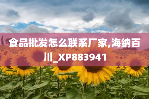 食品批发怎么联系厂家,海纳百川_XP883941
