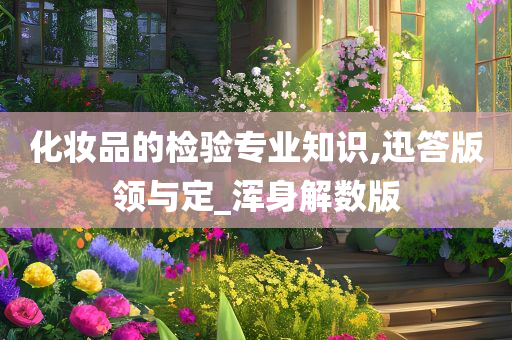 化妆品的检验专业知识,迅答版领与定_浑身解数版