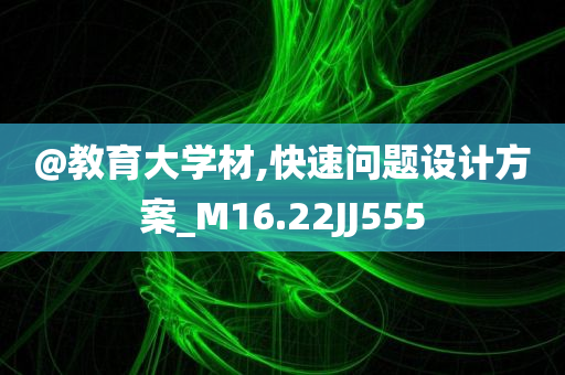 @教育大学材,快速问题设计方案_M16.22JJ555