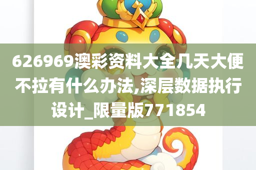 626969澳彩资料大全几天大便不拉有什么办法,深层数据执行设计_限量版771854