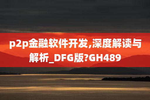 p2p金融软件开发,深度解读与解析_DFG版?GH489