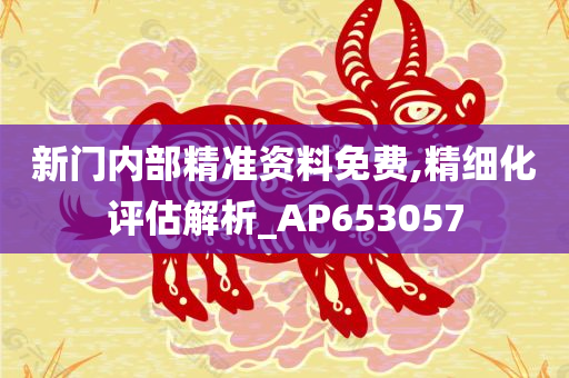 新门内部精准资料免费,精细化评估解析_AP653057
