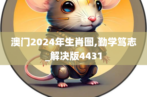 澳门2024年生肖图,勤学笃志_解决版4431