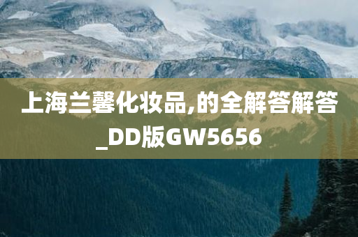 上海兰馨化妆品,的全解答解答_DD版GW5656