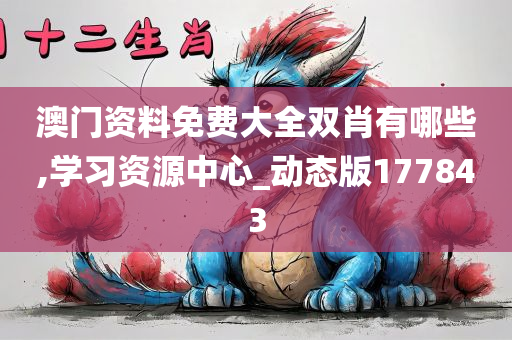 澳门资料免费大全双肖有哪些,学习资源中心_动态版177843