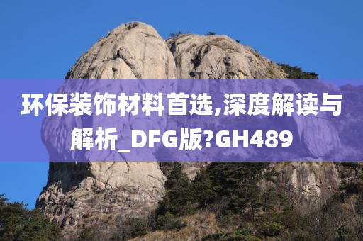 环保装饰材料首选,深度解读与解析_DFG版?GH489