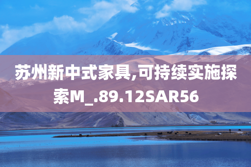 苏州新中式家具,可持续实施探索M_.89.12SAR56