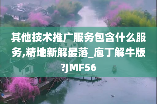 其他技术推广服务包含什么服务,精地新解最落_庖丁解牛版?JMF56