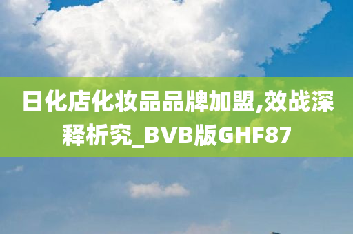 日化店化妆品品牌加盟,效战深释析究_BVB版GHF87