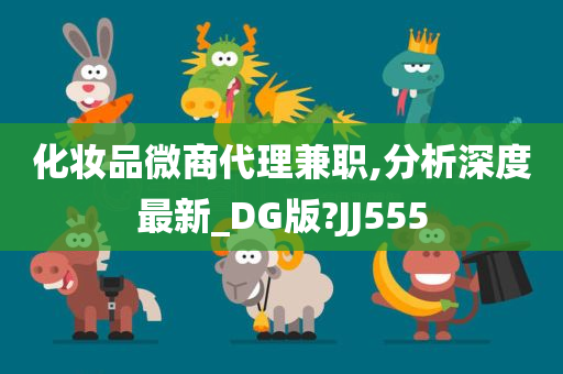 化妆品微商代理兼职,分析深度最新_DG版?JJ555